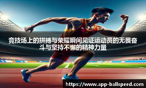 竞技场上的拼搏与荣耀瞬间见证运动员的无畏奋斗与坚持不懈的精神力量
