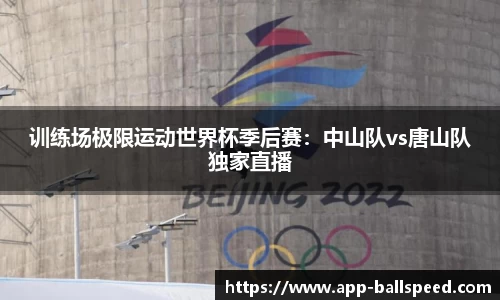 训练场极限运动世界杯季后赛：中山队vs唐山队独家直播