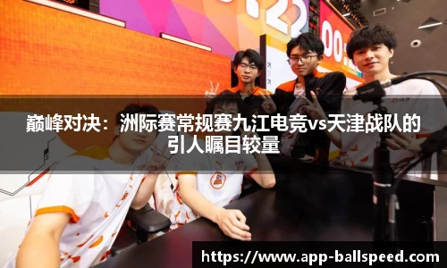 巅峰对决：洲际赛常规赛九江电竞vs天津战队的引人瞩目较量