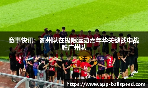 赛事快讯：衢州队在极限运动嘉年华关键战中战胜广州队