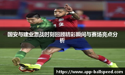国安与建业激战时刻回顾精彩瞬间与赛场亮点分析