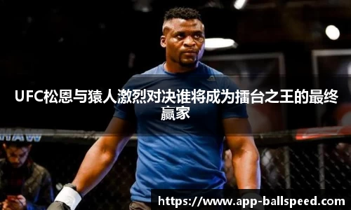 UFC松恩与猿人激烈对决谁将成为擂台之王的最终赢家