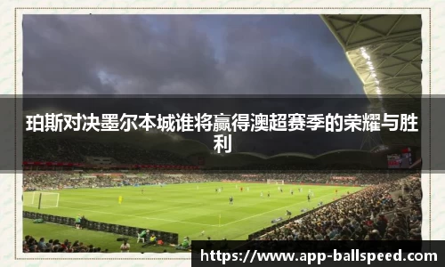 珀斯对决墨尔本城谁将赢得澳超赛季的荣耀与胜利